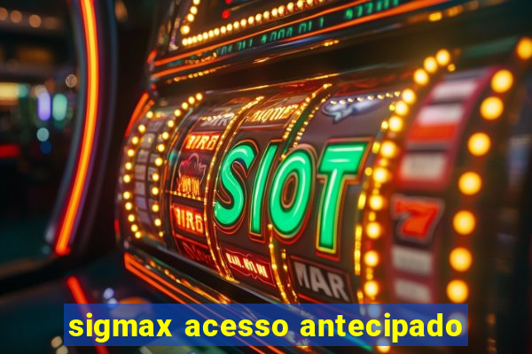 sigmax acesso antecipado