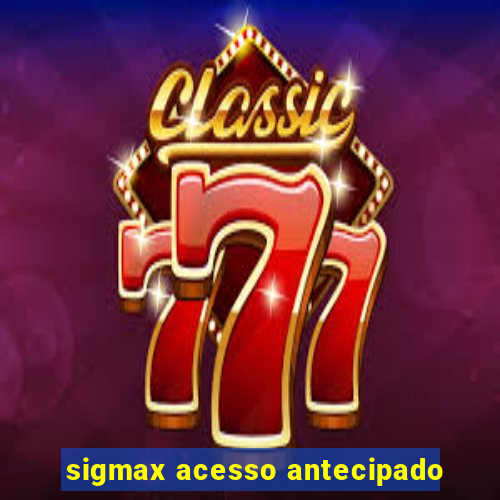 sigmax acesso antecipado