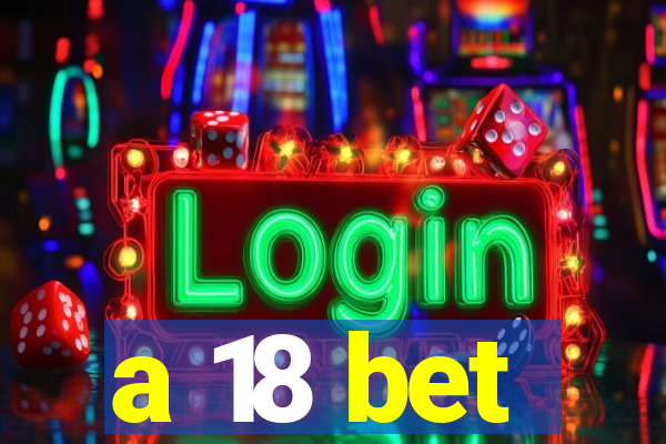 a 18 bet