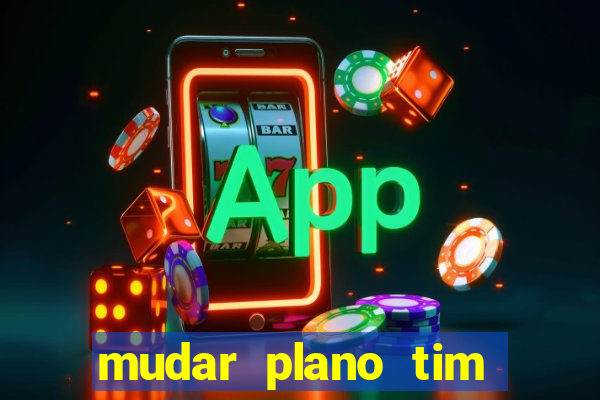 mudar plano tim mais barato