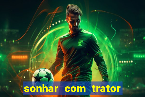sonhar com trator que bicho jogar