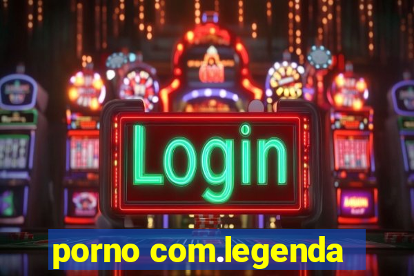 porno com.legenda