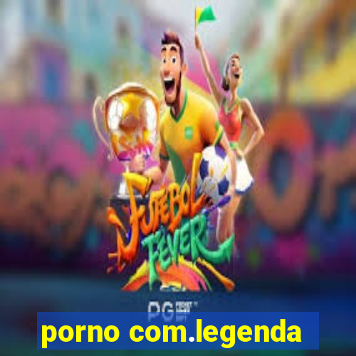 porno com.legenda