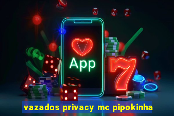 vazados privacy mc pipokinha