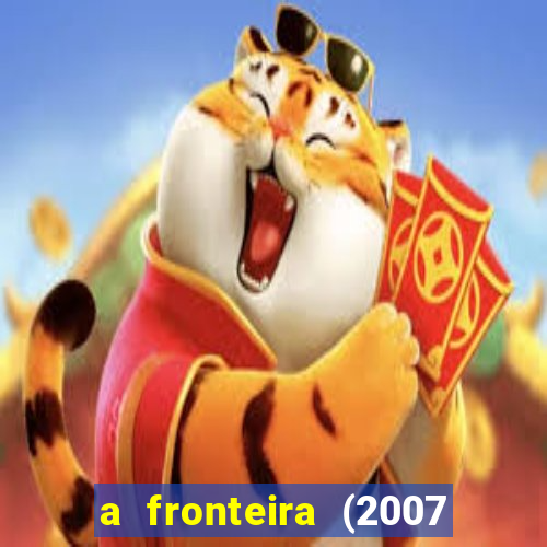 a fronteira (2007 filme completo download)