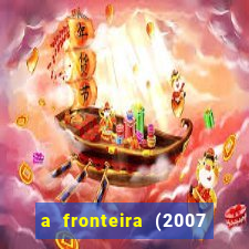 a fronteira (2007 filme completo download)