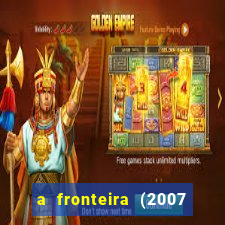 a fronteira (2007 filme completo download)