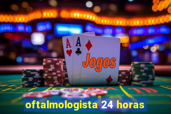 oftalmologista 24 horas