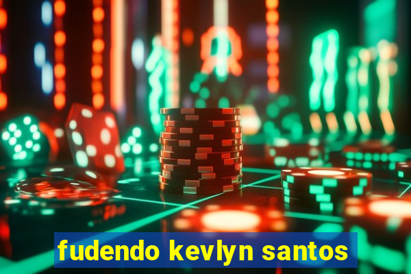 fudendo kevlyn santos