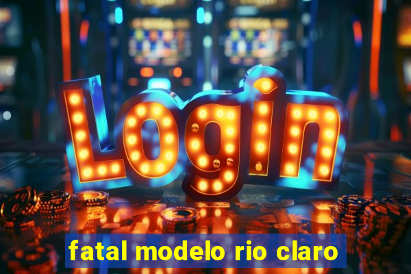 fatal modelo rio claro