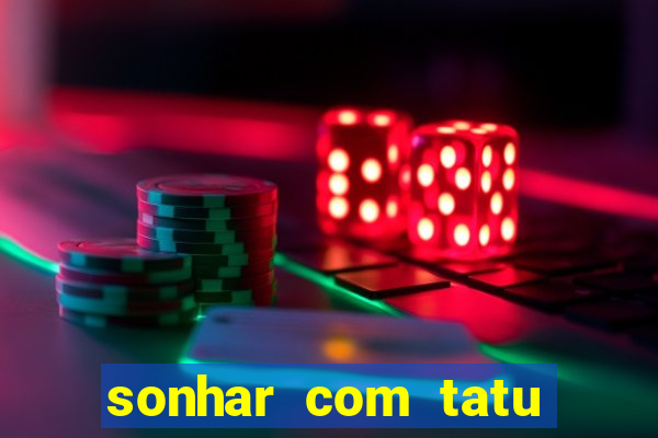 sonhar com tatu jogo do bicho