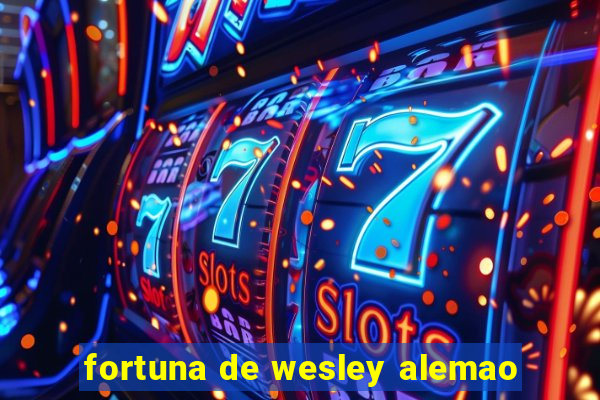 fortuna de wesley alemao
