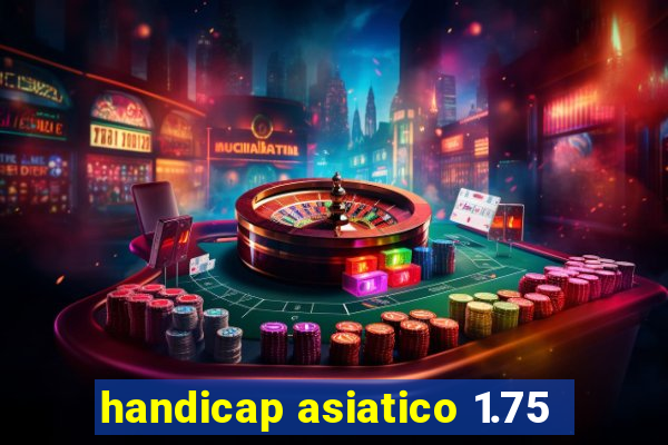 handicap asiatico 1.75