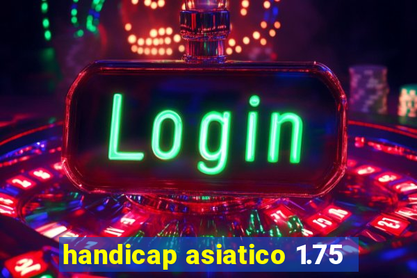 handicap asiatico 1.75
