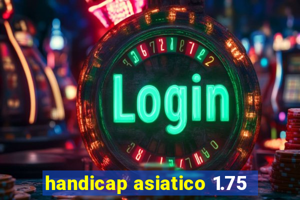 handicap asiatico 1.75
