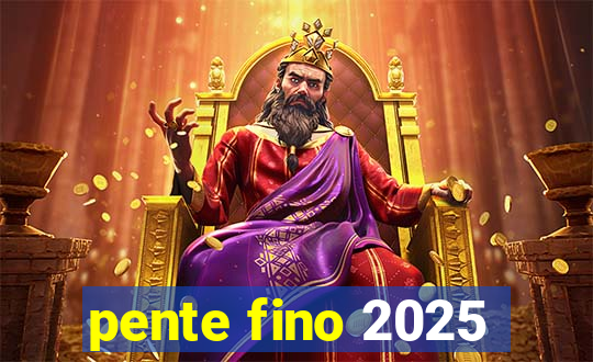 pente fino 2025