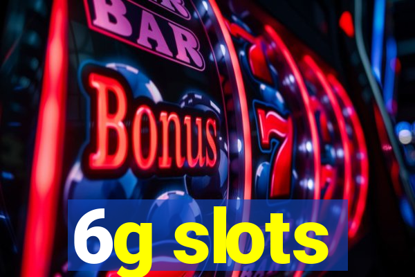 6g slots