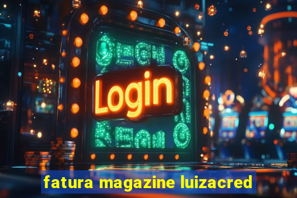 fatura magazine luizacred