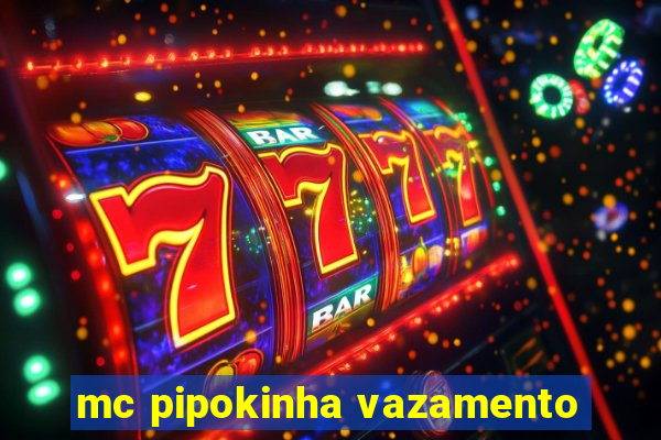 mc pipokinha vazamento