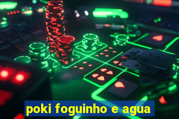 poki foguinho e agua