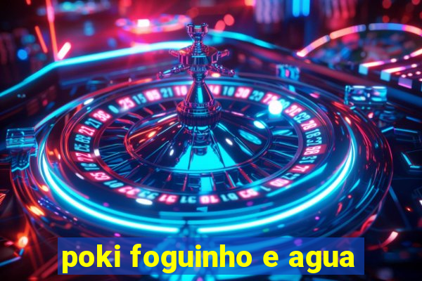 poki foguinho e agua