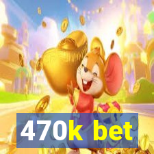470k bet