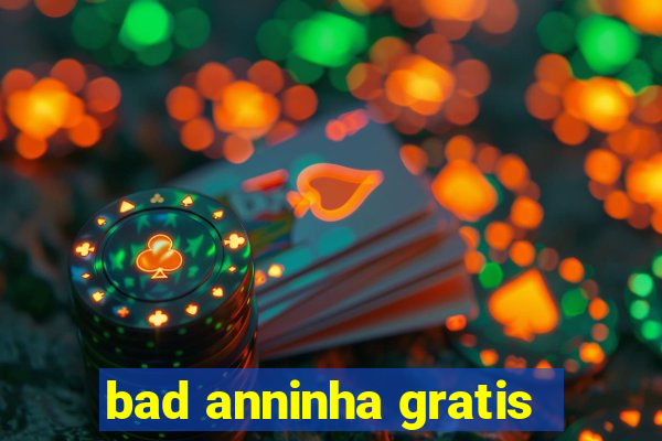 bad anninha gratis
