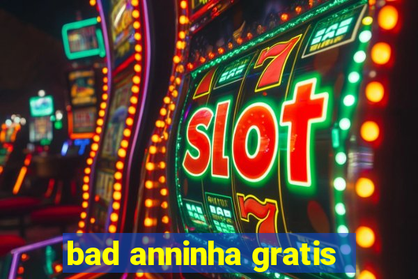 bad anninha gratis