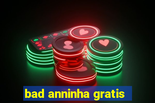 bad anninha gratis