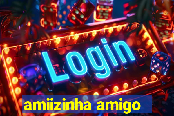 amiizinha amigo