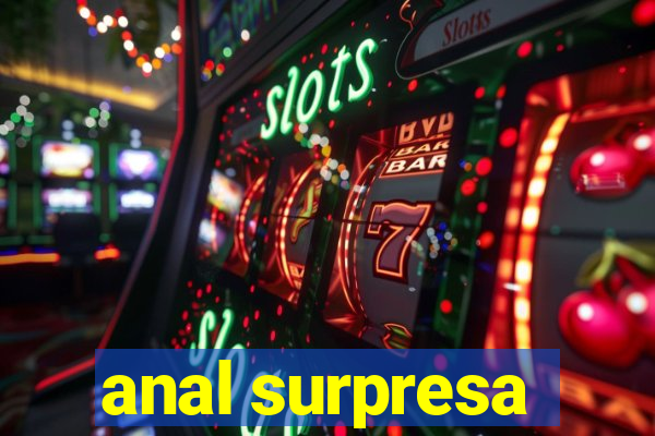 anal surpresa