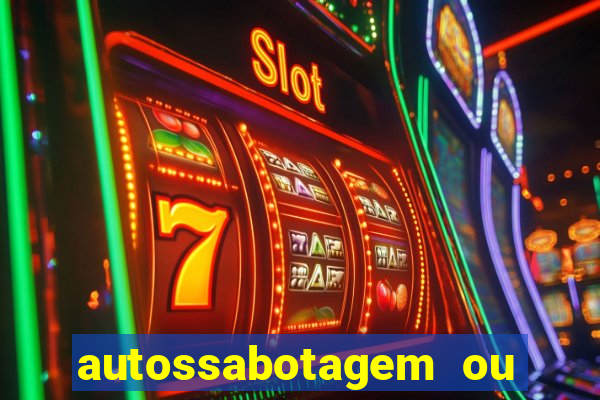 autossabotagem ou auto sabotagem