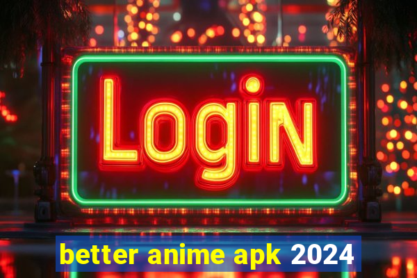 better anime apk 2024