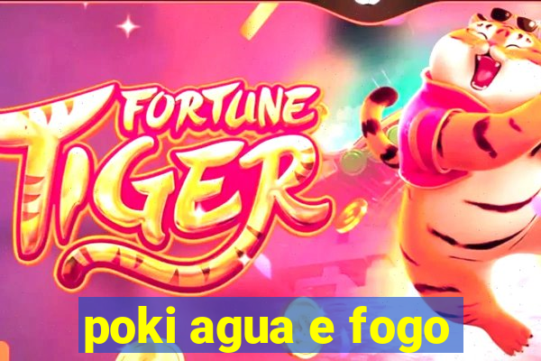 poki agua e fogo
