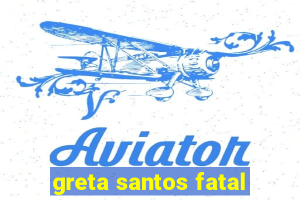 greta santos fatal