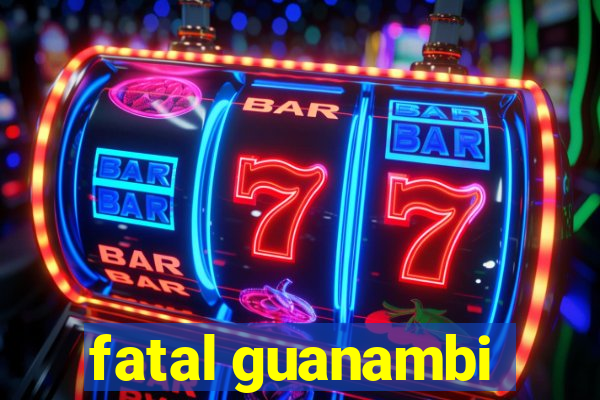 fatal guanambi