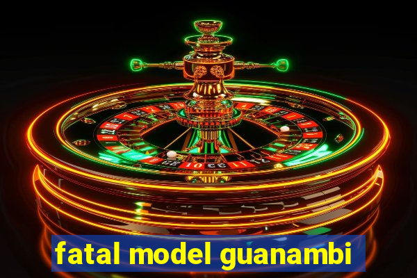 fatal model guanambi